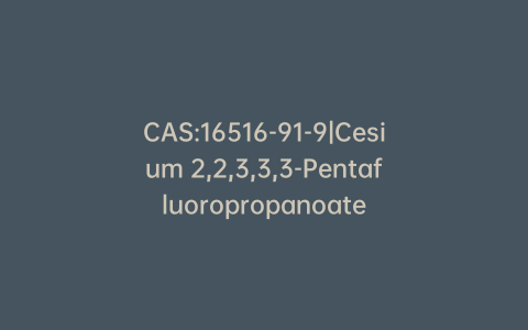 CAS:16516-91-9|Cesium 2,2,3,3,3-Pentafluoropropanoate