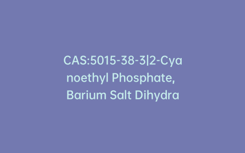 CAS:5015-38-3|2-Cyanoethyl Phosphate, Barium Salt Dihydrate