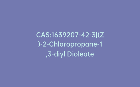 CAS:1639207-42-3|(Z)-2-Chloropropane-1,3-diyl Dioleate