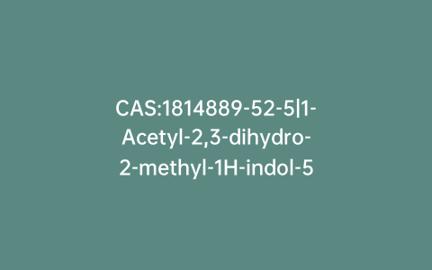 CAS:1814889-52-5|1-Acetyl-2,3-dihydro-2-methyl-1H-indol-5-ol Methyl Ether