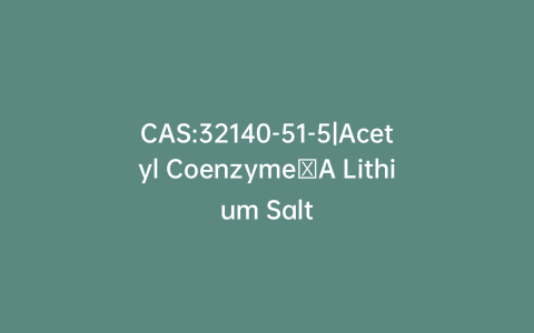 CAS:32140-51-5|Acetyl Coenzyme A Lithium Salt