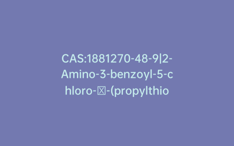 CAS:1881270-48-9|2-Amino-3-benzoyl-5-chloro-α-(propylthio)benzeneacetamide