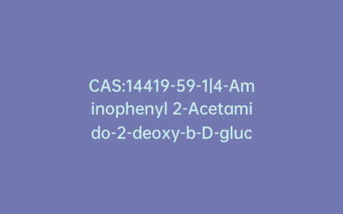 CAS:14419-59-1|4-Aminophenyl 2-Acetamido-2-deoxy-b-D-glucopyranoside