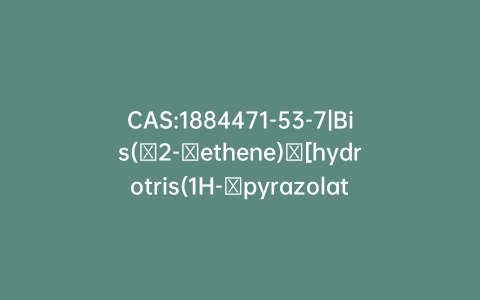 CAS:1884471-53-7|Bis(η2-​ethene)​[hydrotris(1H-​pyrazolato-​κN1)​borato(1-​)​-​κN2 Rhodium