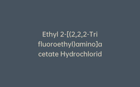 Ethyl 2-[(2,2,2-Trifluoroethyl)amino]acetate Hydrochloride