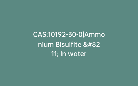 CAS:10192-30-0|Ammonium Bisulfite – In water
