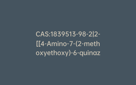 CAS:1839513-98-2|2-[[4-Amino-7-(2-methoxyethoxy)-6-quinazolinyl]oxy]ethanol