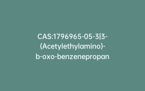 CAS:1796965-05-3|3-(Acetylethylamino)-b-oxo-benzenepropanoic Acid Ethyl Ester