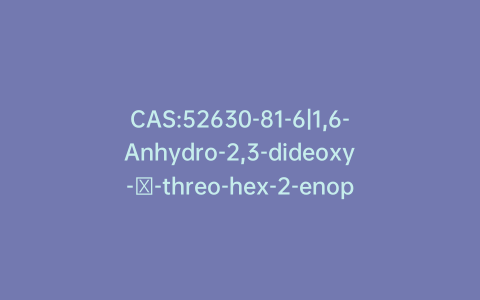 CAS:52630-81-6|1,6-Anhydro-2,3-dideoxy-β-threo-hex-2-enopyranose