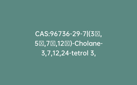 CAS:96736-29-7|(3α,5β,7α,12α)-Cholane-3,7,12,24-tetrol 3,7,12-Triformate