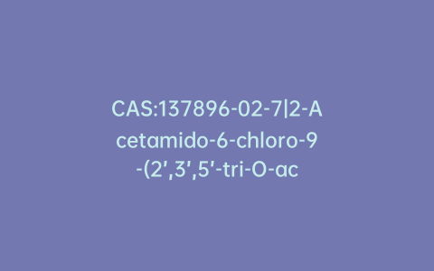 CAS:137896-02-7|2-Acetamido-6-chloro-9-(2’,3’,5’-tri-O-acetyl-b-D-ribofuranosyl)purine