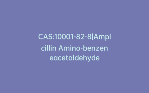 CAS:10001-82-8|Ampicillin Amino-benzeneacetaldehyde
