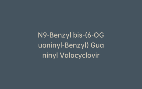 N9-Benzyl bis-(6-OGuaninyl-Benzyl) Guaninyl Valacyclovir