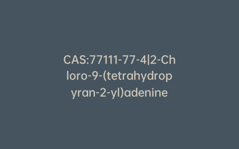 CAS:77111-77-4|2-Chloro-9-(tetrahydropyran-2-yl)adenine