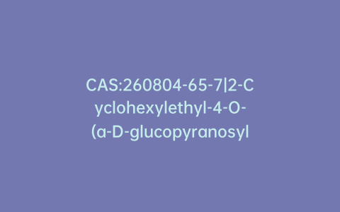 CAS:260804-65-7|2-Cyclohexylethyl-4-O-(a-D-glucopyranosyl)-b-D-glucopyranoside