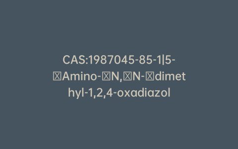 CAS:1987045-85-1|5-​Amino-​N,​N-​dimethyl-1,2,4-oxadiazole-3-methanamine Hydrochloric Acid