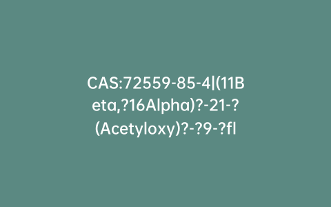 CAS:72559-85-4|(11Beta,?16Alpha)?-21-?(Acetyloxy)?-?9-?fluoro-?11,?17-?dihydroxy-?16-?methyl-?pregna-?1,?4-?diene-?3,?6,?20-?trione