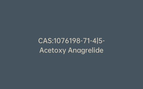 CAS:1076198-71-4|5-Acetoxy Anagrelide