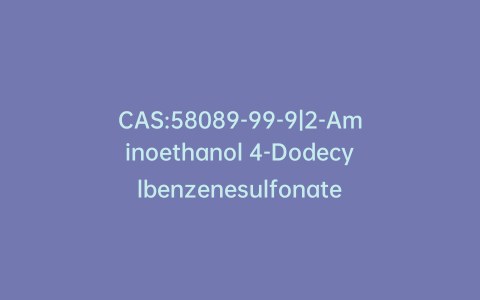 CAS:58089-99-9|2-Aminoethanol 4-Dodecylbenzenesulfonate