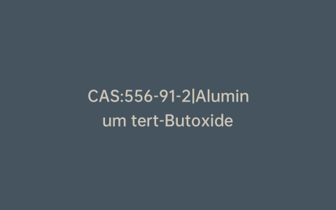 CAS:556-91-2|Aluminum tert-Butoxide