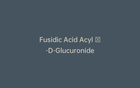 Fusidic Acid Acyl β-D-Glucuronide