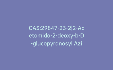 CAS:29847-23-2|2-Acetamido-2-deoxy-b-D-glucopyranosyl Azide