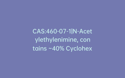CAS:460-07-1|N-Acetylethylenimine, contains ~40% Cyclohexane