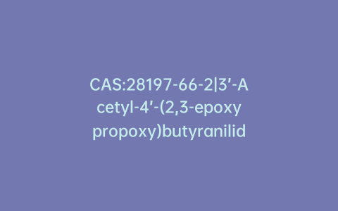CAS:28197-66-2|3’-Acetyl-4’-(2,3-epoxypropoxy)butyranilide
