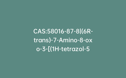 CAS:58016-87-8|(6R-trans)-7-Amino-8-oxo-3-[(1H-tetrazol-5-ylthio)methyl]-5-thia-1-azabicyclo[4.2.0]oct-2-ene-2-carboxylic Acid