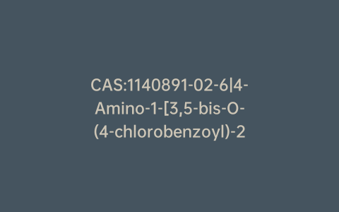 CAS:1140891-02-6|4-Amino-1-[3,5-bis-O-(4-chlorobenzoyl)-2-deoxy-a-D-erythro-pentofuranosyl]-1,3,5-triazin-2(1H)-one