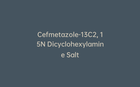 Cefmetazole-13C2, 15N Dicyclohexylamine Salt