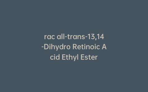 rac all-trans-13,14-Dihydro Retinoic Acid Ethyl Ester