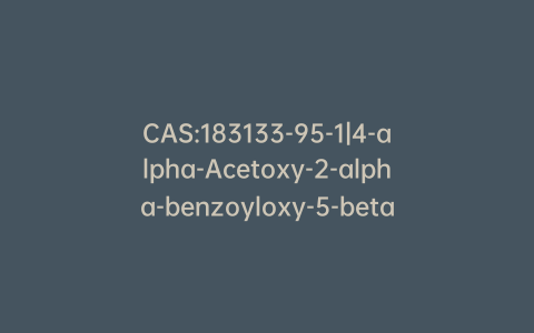 CAS:183133-95-1|4-alpha-Acetoxy-2-alpha-benzoyloxy-5-beta,20-epoxy-1-beta-hydroxy-7-beta,10-beta-dimethoxy-9-oxo-11-taxen-13-alpha-yl(2R,4S,5R)-3-(tert-butoxycarbonyl)-2-(4-methoxyphenyl)-4-phenyl-1,3-oxazolidine-5-c