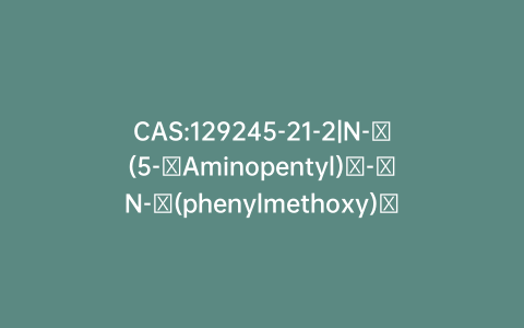 CAS:129245-21-2|N-​(5-​Aminopentyl)​-​N-​(phenylmethoxy)​-​carbamic Acid 1,​1-​Dimethylethyl Ester