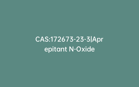 CAS:172673-23-3|Aprepitant N-Oxide