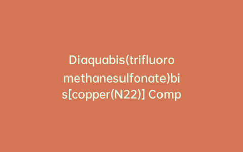 Diaquabis(trifluoromethanesulfonate)bis[copper(N22)] Complex Bis(trifluoromethanesulfonate)