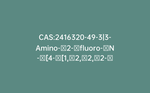 CAS:2416320-49-3|3-Amino-​2-​fluoro-​N-​[4-​[1,​2,​2,​2-​tetrafluoro-​1-​(trifluoromethyl)​ethyl]​-​2-​(trifluoromethyl)​phenyl]​-benzamide