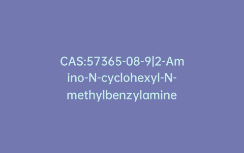 CAS:57365-08-9|2-Amino-N-cyclohexyl-N-methylbenzylamine