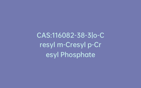 CAS:116082-38-3|o-Cresyl m-Cresyl p-Cresyl Phosphate