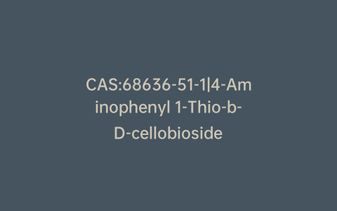 CAS:68636-51-1|4-Aminophenyl 1-Thio-b-D-cellobioside