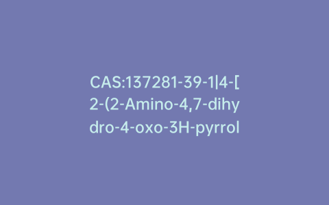 CAS:137281-39-1|4-[2-(2-Amino-4,7-dihydro-4-oxo-3H-pyrrolo[2,3-d]pyrimidin-5-yl)ethyl]benzoic Acid