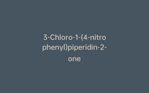3-Chloro-1-(4-nitrophenyl)piperidin-2-one