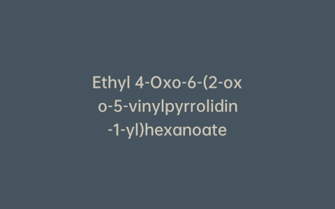 Ethyl 4-Oxo-6-(2-oxo-5-vinylpyrrolidin-1-yl)hexanoate