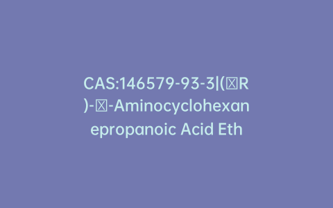 CAS:146579-93-3|(βR)-β-Aminocyclohexanepropanoic Acid Ethyl Ester