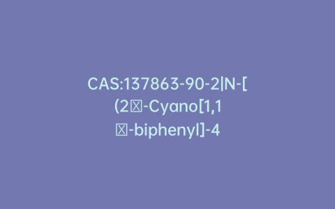 CAS:137863-90-2|N-[(2′-Cyano[1,1′-biphenyl]-4-yl)methyl]-N-(1-oxopentyl)-L-valine Methyl Ester