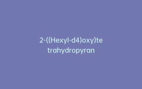 2-((Hexyl-d4)oxy)tetrahydropyran