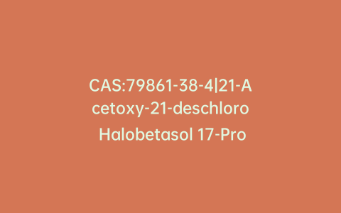 CAS:79861-38-4|21-Acetoxy-21-deschloro Halobetasol 17-Propionate