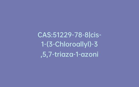 CAS:51229-78-8|cis-1-(3-Chloroallyl)-3,5,7-triaza-1-azoniaadamantantane Chloride