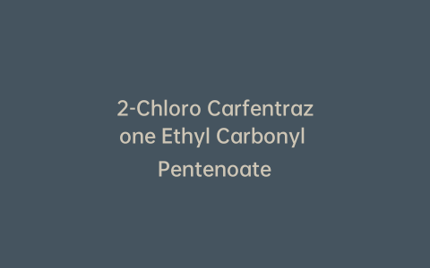 2-Chloro Carfentrazone Ethyl Carbonyl Pentenoate