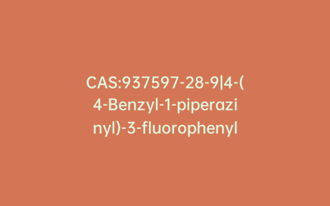 CAS:937597-28-9|4-(4-Benzyl-1-piperazinyl)-3-fluorophenylamine
